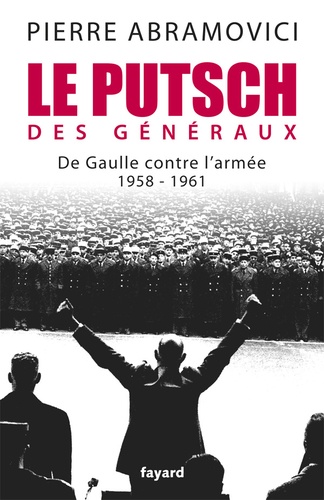 Le putsch des généraux. De Gaulle contre l'armée 1958-1961
