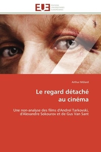 Arthur Môlard - Le regard détaché au cinéma - Une non-analyse des films d'Andreï Tarkovski, d'Alexandre Sokourov et de Gus Van Sant.