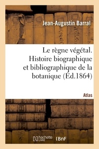 Jean-Augustin Barral et Aristide Dupuis - Le règne végétal. Histoire biographique et bibliographique de la botanique. Atlas.