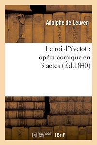 Adolphe Leuven (de) et Léon-Lévy Brunswick - Le roi d'Yvetot : opéra-comique en 3 actes.