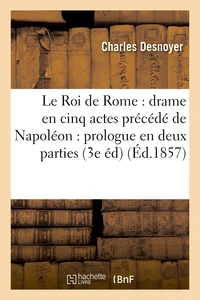 Le Roi de Rome : drame en cinq actes , précédé de Napoléon : prologue en deux parties