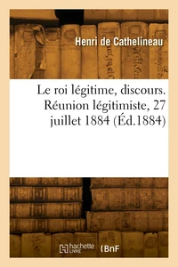 Le roi légitime, discours. Réunion légitimiste, 27 juillet 1884