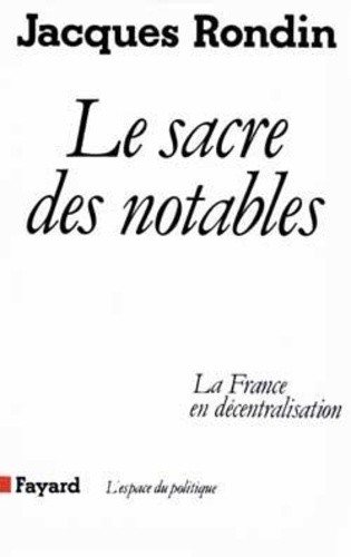 Jacques Rondin - Le Sacre des notables - La France en décentralisation.