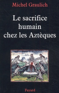 Michel Graulich - Le sacrifice humain chez les Aztèques.