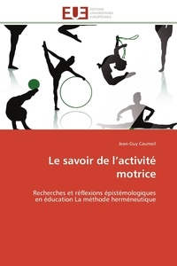 Jean-Guy Caumeil - Le savoir de l'activité motrice - Recherches et réflexions épistémologiques en éducation, la méthode herméneutique.
