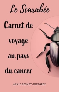 Annie Desmet-Ninforge - Le Scarabée ou carnet de voyage au pays du cancer.