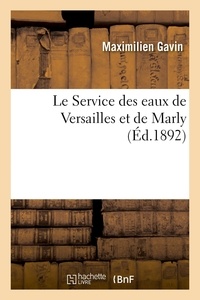 Maximilien Gavin - Le Service des eaux de Versailles et de Marly dans le passé et dans le présent - ce qu'il peut être dans l'avenir.