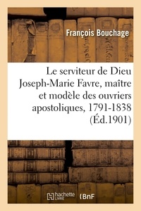 Francois Bouchage - Le serviteur de Dieu Joseph-Marie Favre, maître et modèle des ouvriers apostoliques, 1791-1838.