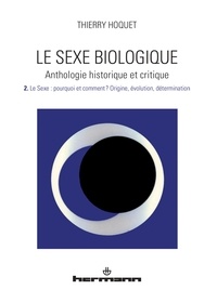 Thierry Hoquet - Le sexe biologique - Anthologie historique et critique Volume 2, Le sexe : pourquoi et comment ? Origine, évolution, détermination.