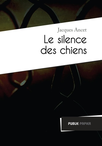 Jacques Ancet - Le silence des chiens - Précédé de Parler la douleur.