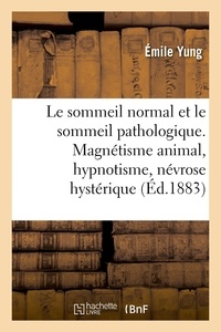 Emile Yung - Le sommeil normal et le sommeil pathologique. Magnétisme animal, hypnotisme, névrose hystérique.