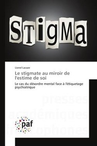 Lionel Lacaze - Le stigmate au miroir de l'estime de soi - Le cas du désordre mental face à l'étiquetage psychiatrique.