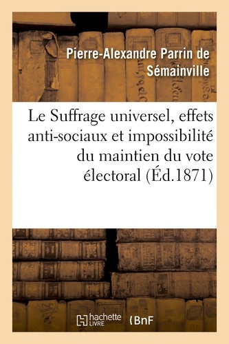 Le Suffrage universel, effets anti-sociaux et impossibilité du maintien du vote électoral actuel