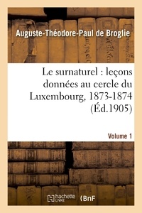 Auguste-Théodore Paul Broglie (de) - Le surnaturel : leçons données au cercle du Luxembourg, 1873-1874. Volume 1.
