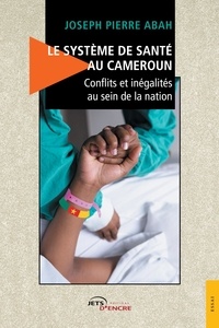 Joseph pierre Abah - Le Système de santé au Cameroun - Conflits et inégalités au sein de la nation.