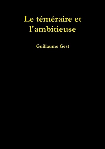 Guillaume Gest - Le téméraire et l'ambitieuse.