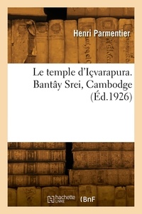 Henri Parmentier - Le temple d'Içvarapura. Bantây Srei, Cambodge.