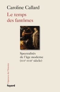 Caroline Callard - Le temps des fantômes - Spectralités de l'âge moderne (XVIe-XVII siècle).