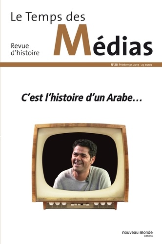 Le Temps des Médias N° 28, printemps 2017 C'est l'histoire d'un Arabe...