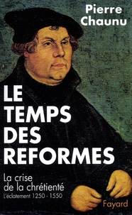 Pierre Chaunu - Le temps des Réformes - Histoire religieuse et système de civilisation. La crise de la chrétienté. L'éclatement (1250-1550).