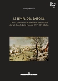 Jérémy Desarthe - Le temps des saisons - Climat, événements extrêmes et sociétés dans l'Ouest de la France (XVIe-XIXe siècles).