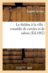 Lucien Perey et Gaston Maugras - Le théâtre à la ville : comédie de cercles et de salons.