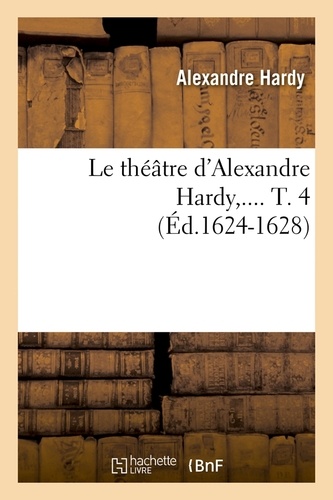 Le théâtre d'Alexandre Hardy,.... T. 4 (Éd.1624-1628)