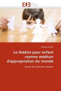  Lochon-j - Le théâtre pour enfant comme médium d''appropriation du monde.