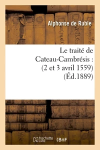 Le traité de Cateau-Cambrésis : (2 et 3 avril 1559) (Éd.1889)