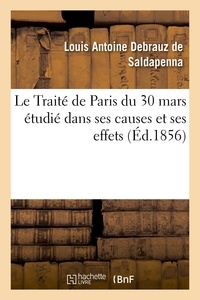 Louis Antoine Debrauz de Saldapenna - Le Traité de Paris du 30 mars étudié dans ses causes et ses effets, avec un appendice renfermant.