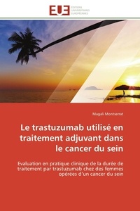 Magali Montserrat - Le trastuzumab utilisé en traitement adjuvant dans le cancer du sein - Evaluation en pratique clinique de la durée de traitement par trastuzumab chez des femmes opérées d'.