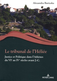 Alexandra Bartzoka - Le tribunal de l'Héliée - Justice et politique dans l'Athènes du VIe au IVe siècles avant J.-C..