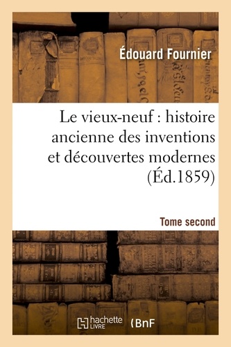 Le vieux-neuf : histoire ancienne des inventions et découvertes modernes. Tome second (Éd.1859)