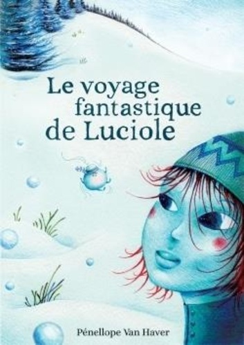 Océane Nicaise-Beurois et Pénellope Van Haver - Le voyage fantastique de Luciole.