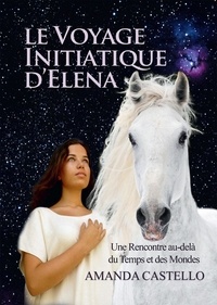 Amanda Castello - Le voyage initiatique d'Elena - Une rencontre au-delà du Temps et des Mondes.