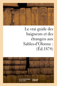 Le vrai guide des baigneurs et des étrangers aux Sables-d'Olonne : (Éd.1874)