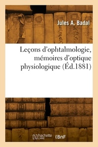 Jules a. Badal - Leçons d'ophtalmologie, mémoires d'optique physiologique.