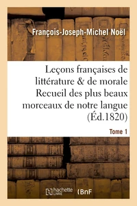 Leçons françaises de littérature & de morale Recueil des plus beaux morceaux de notre langue Tome 1