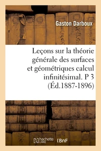 Leçons sur la théorie générale des surfaces et géométriques calcul infinitésimal. P 3 (Éd.1887-1896)
