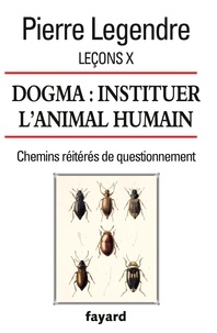 Pierre Legendre - Leçons - Tome 10, Dogma : instituer l'animal humain.