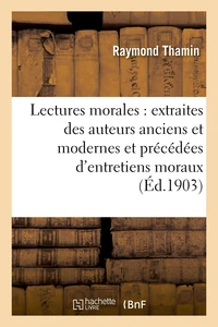 Lectures morales : extraites des auteurs anciens et modernes et précédées d'entretiens moraux