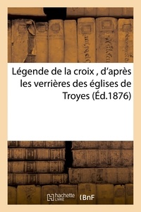  Hachette BNF - Légende de la croix , d'après les verrières des églises de Troyes.