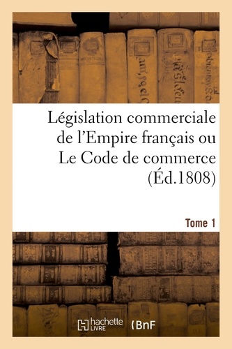 Législation commerciale de l'Empire français ou Le Code de commerce. Tome 1