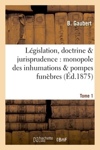  Gaubert - Législation, doctrine & jurisprudence : monopole des inhumations & pompes funèbres Tome 1.