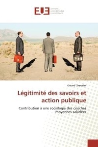 Gérard Chevalier - Légitimité des savoirs et action publique - Contribution à une sociologie des couches moyennes salariées.