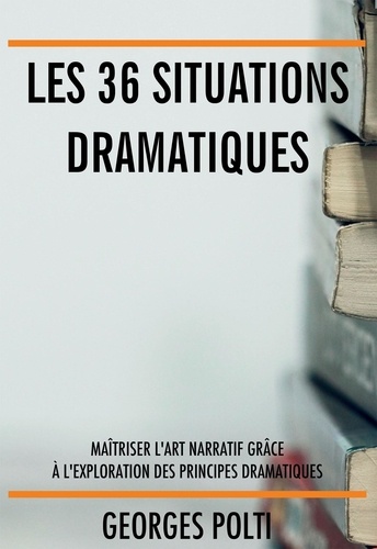 Les 36 situations dramatiques. Maîtriser l’art narratif grâce à l'exploration des principes dramatiques