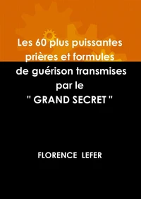 Les 60 plus puissantes prieres et formules de guerison transmises par le " grand secret "