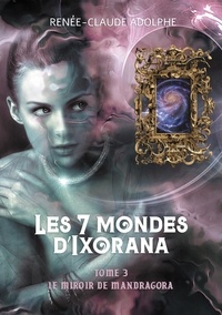 Renée-Claude Adolphe - Les 7 mondes d'Ixorana Tome 3 : Le miroir de Mandragora.