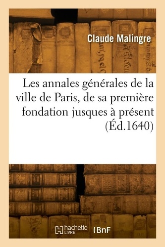 Les annales générales de la ville de Paris, de sa première fondation jusques à présent