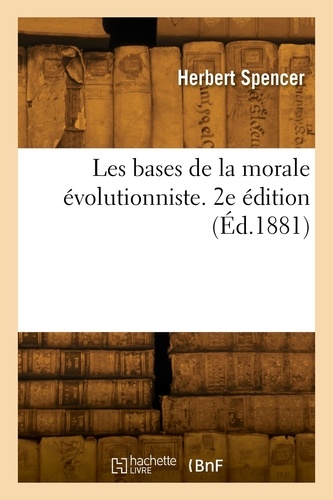 Herbert Spencer - Les bases de la morale évolutionniste. 2e édition.